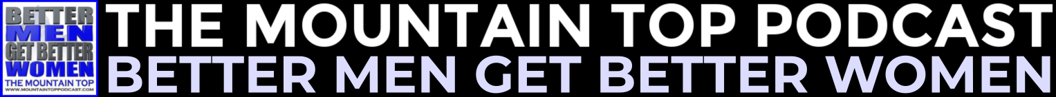 The Mountain Top Podcast - Better Men Get Better Women